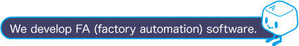 We develop FA (factory automation) software.