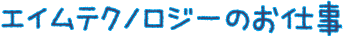 エイムテクノロジーのお仕事