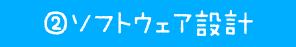 ② ソフトウェア設計