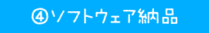 ④ ソフトウェア納品