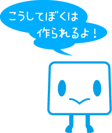 こうしてぼくは作られるよ！